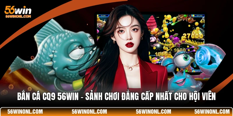 Bắn Cá CQ9 56WIN - Sảnh Chơi Đẳng Cấp Nhất Cho Hội Viên 1 Bắn Cá CQ9 56WIN - Sảnh Chơi Đẳng Cấp Nhất Cho Hội Viên
