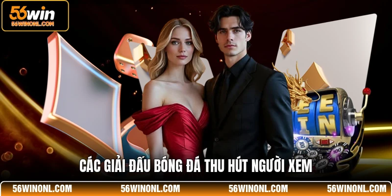 Bóng Đá 56WIN - Nền Tảng Cá Độ Thể Thao Uy Tín Nhất 4 Các giải đấu bóng đá thu hút người xem