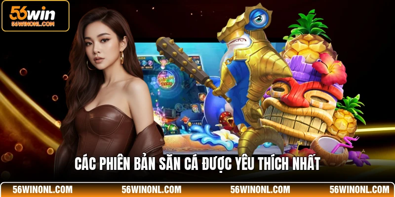 Bắn Cá 56WIN – Trải Nghiệm Giải Trí Đỉnh Cao Cho Mọi Ngư Thủ 2 Các phiên bản săn cá được yêu thích nhất