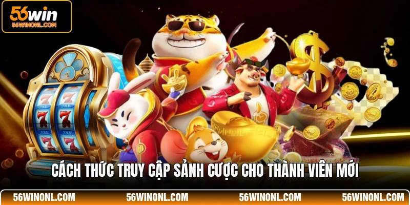 JILI 56WIN - Sảnh Game Quay Hũ Đổi Thưởng Đẳng Cấp 3 Cách thức truy cập sảnh cược cho thành viên mới