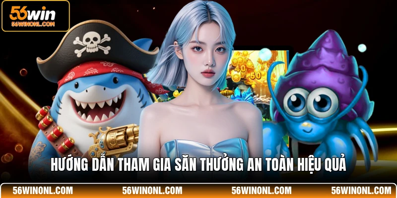 Bắn Cá CQ9 56WIN - Sảnh Chơi Đẳng Cấp Nhất Cho Hội Viên 4 Hướng dẫn tham gia săn thưởng an toàn hiệu quả