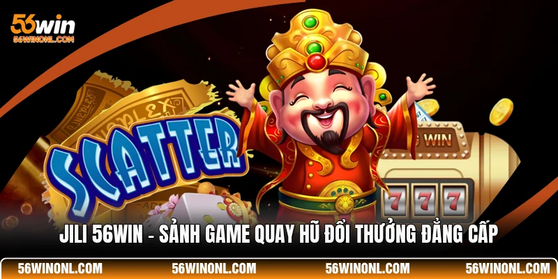 JILI 56WIN - Sảnh Game Quay Hũ Đổi Thưởng Đẳng Cấp 1 JILI 56WIN - Sảnh Game Quay Hũ Đổi Thưởng Đẳng Cấp