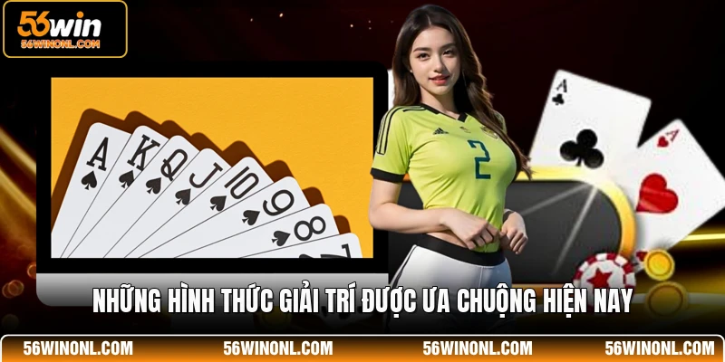 Game Bài 56WIN - Nền Tảng Giải Trí Trực Tuyến Đẳng Cấp 2 Những hình thức giải trí được ưa chuộng hiện nay