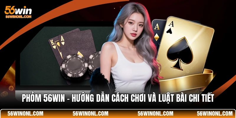 Phỏm 56WIN - Hướng Dẫn Cách Chơi Và Luật Bài Chi Tiết 1 Phỏm 56WIN - Hướng Dẫn Cách Chơi Và Luật Bài Chi Tiết