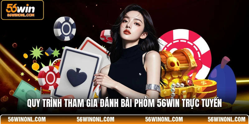 Phỏm 56WIN - Hướng Dẫn Cách Chơi Và Luật Bài Chi Tiết 2 Quy trình tham gia đánh bài Phỏm 56WIN trực tuyến