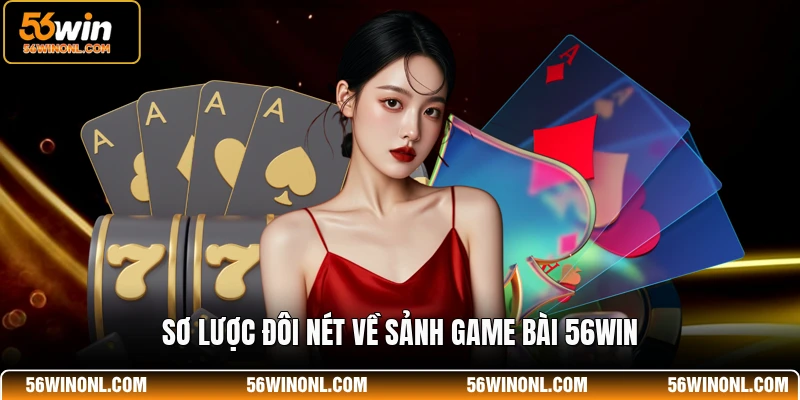 Game Bài 56WIN - Nền Tảng Giải Trí Trực Tuyến Đẳng Cấp 1 Sơ lược đôi nét về sảnh game bài 56WIN